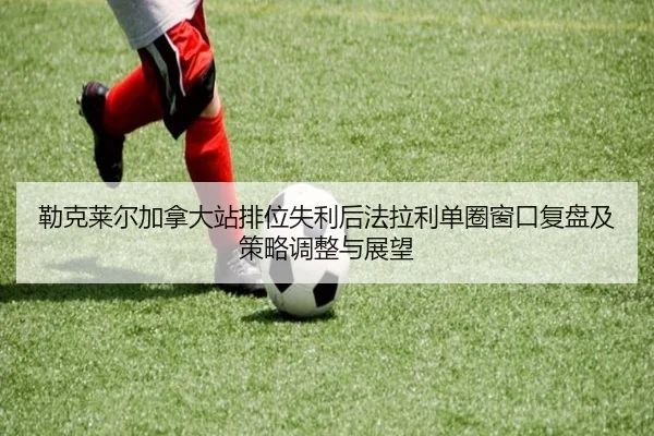 勒克莱尔加拿大站排位失利后法拉利单圈窗口复盘及策略调整与展望